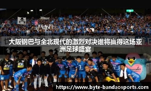 大阪钢巴与全北现代的激烈对决谁将赢得这场亚洲足球盛宴