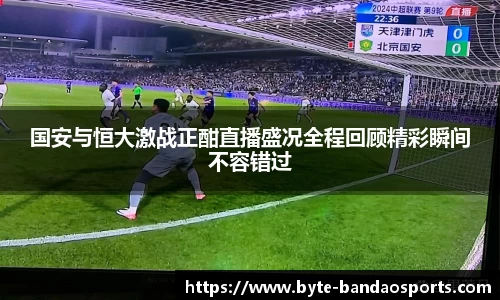 国安与恒大激战正酣直播盛况全程回顾精彩瞬间不容错过